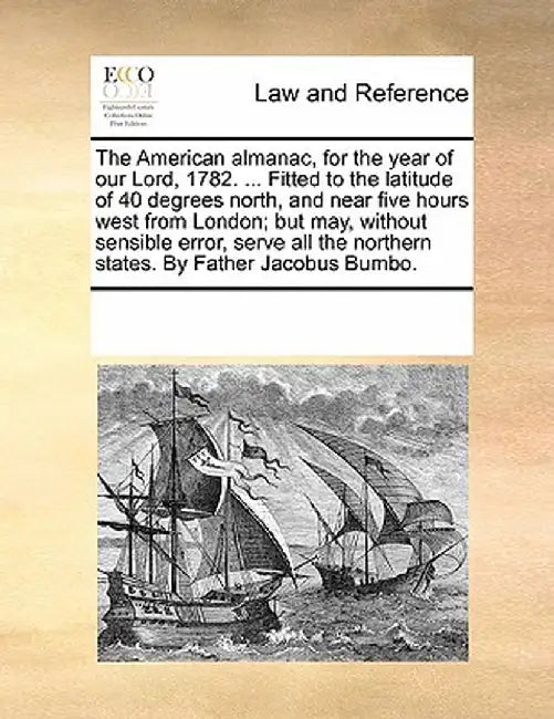 The American Almanac, for the Year of Our Lord, 1782. ... Fitted to the Latitude of 40 Degrees North, and Near Five Hours West from London; But May, W by Multiple Contributors