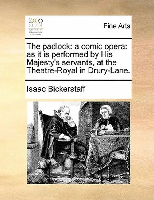 The Padlock: A Comic Opera: As It Is Performed by His Majesty's Servants, at the Theatre-Royal in Drury-Lane. by Isaac Bickerstaff
