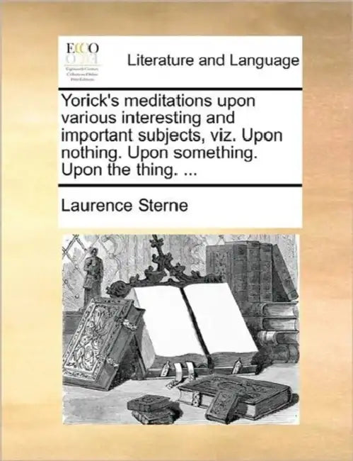Yorick's Meditations Upon Various Interesting and Important Subjects, Viz. Upon Nothing. Upon Something. Upon the Thing. ... by Laurence Sterne