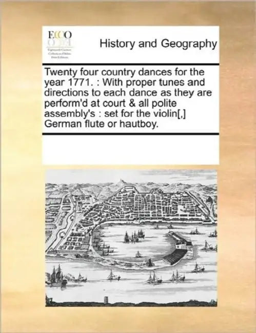 Twenty four country dances for the year 1771.: With proper tunes and directions to each dance as they are perform'd at court & all polite assembly's: by Multiple Contributors