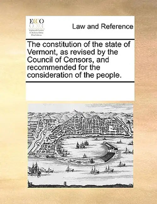 The Constitution of the State of Vermont, as Revised by the Council of Censors, and Recommended for the Consideration of the People. by Multiple Contributors