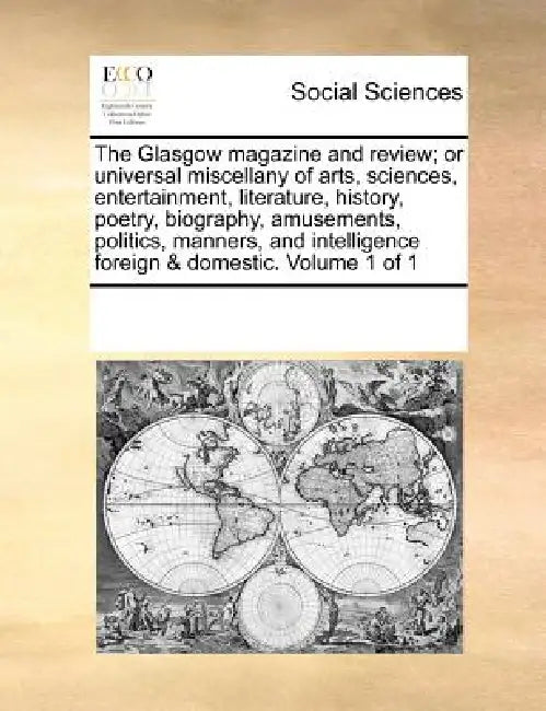 The Glasgow magazine and review; or universal miscellany of arts, sciences, entertainment, literature, history, poetry, biography, amusements, politic by Multiple Contributors