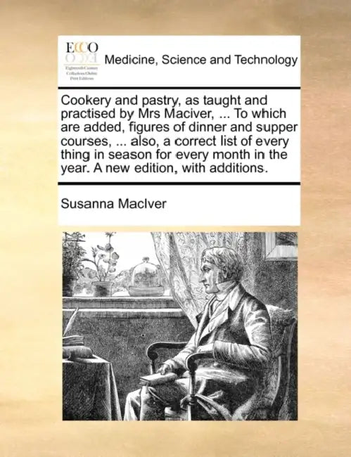 Cookery and Pastry, as Taught and Practised by Mrs Maciver, ... to Which Are Added, Figures of Dinner and Supper Courses, ... Also, a Correct List of by Susanna Maciver