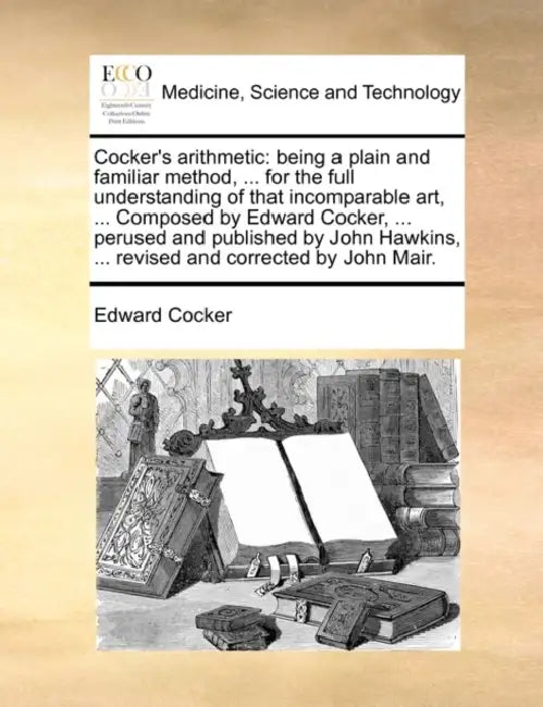 Cocker's Arithmetic: Being a Plain and Familiar Method, ... for the Full Understanding of That Incomparable Art, ... Composed by Edward Coc by Edward Cocker
