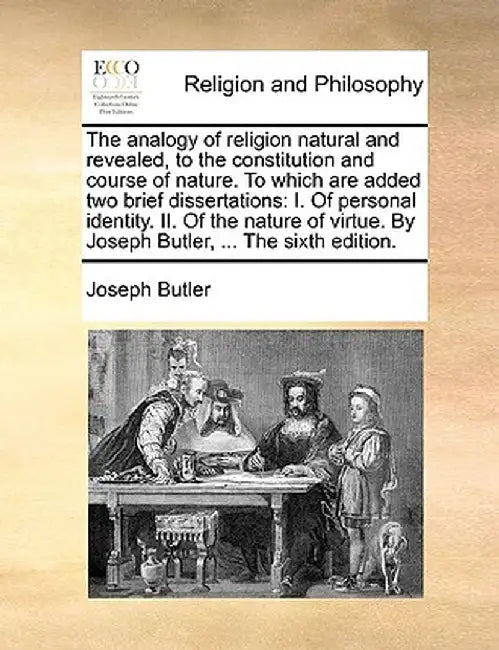 The Analogy of Religion Natural and Revealed, to the Constitution and Course of Nature. to Which Are Added Two Brief Dissertations: I. of Personal Ide by Joseph Butler