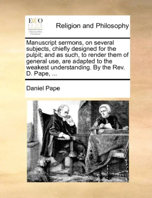 Manuscript sermons, on several subjects, chiefly designed for the pulpit; and as such, to render them of general use, are adapted to the weakest under by Daniel Pape