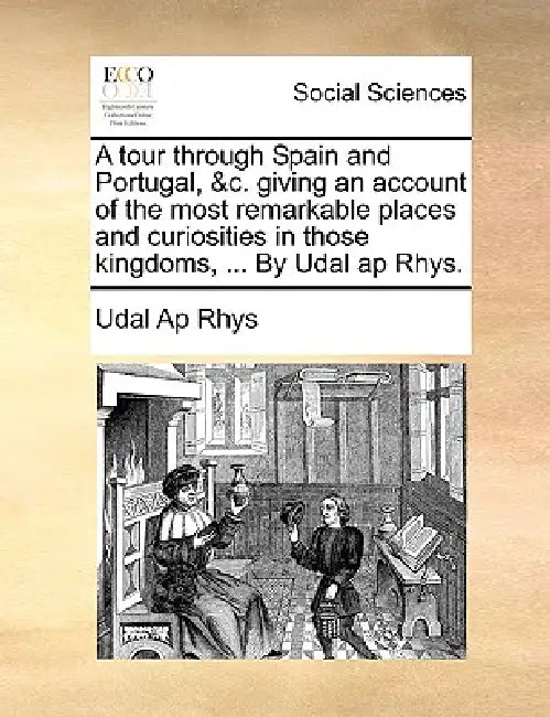 A Tour Through Spain and Portugal, &C. Giving an Account of the Most Remarkable Places and Curiosities in Those Kingdoms, ... by Udal AP Rhys. by Udal Ap Rhys