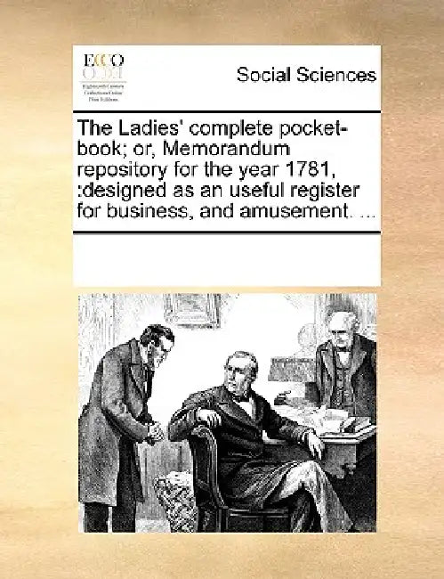 The Ladies' Complete Pocket-Book; Or, Memorandum Repository for the Year 1781,: Designed as an Useful Register for Business, and Amusement. ... by Multiple Contributors