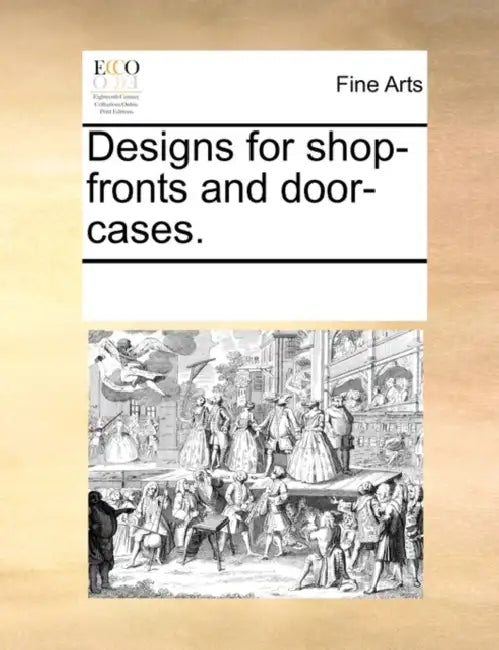 Designs for Shop-Fronts and Door-Cases. by Multiple Contributors