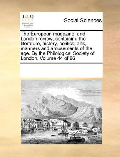 The European magazine, and London review; containing the literature, history, politics, arts, manners and amusements of the age. By the Philological S by Multiple Contributors