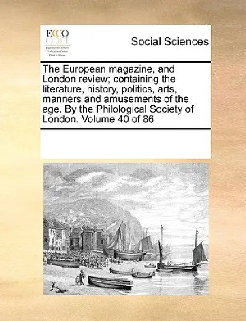 The European magazine, and London review; containing the literature, history, politics, arts, manners and amusements of the age. By the Philological S by Multiple Contributors