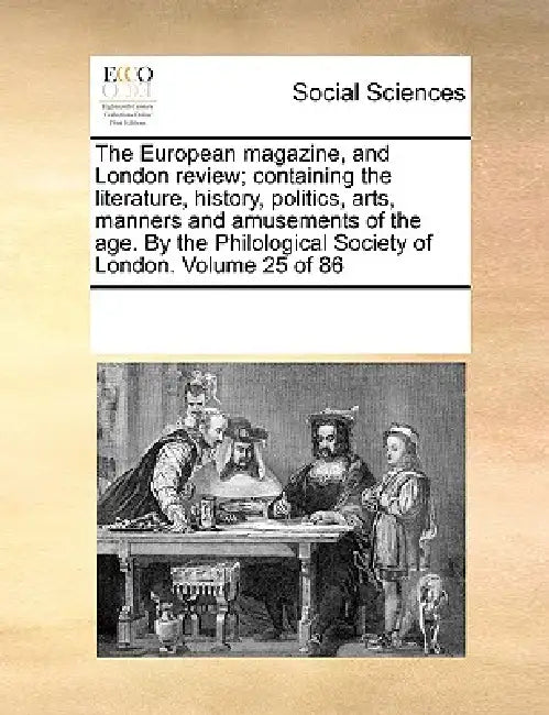 The European magazine, and London review; containing the literature, history, politics, arts, manners and amusements of the age. By the Philological S by Multiple Contributors