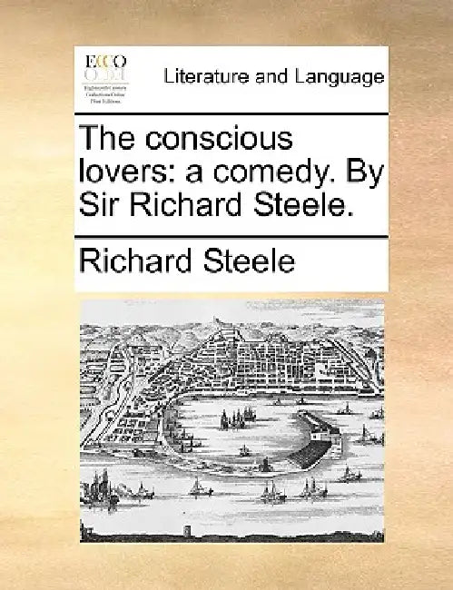 The Conscious Lovers: A Comedy. by Sir Richard Steele. by Richard Steele