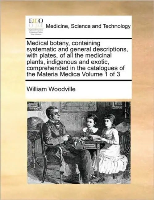Medical Botany, Containing Systematic and General Descriptions, with Plates, of All the Medicinal Plants, Indigenous and Exotic, Comprehended in the C by William Woodville