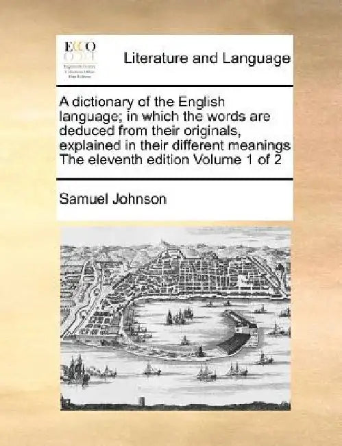 A Dictionary of the English Language; In Which the Words Are Deduced from Their Originals, Explained in Their Different Meanings the Eleventh Edition by Samuel Johnson