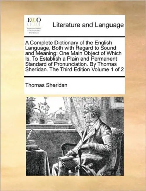 A Complete Dictionary of the English Language, Both with Regard to Sound and Meaning: One Main Object of Which Is, To Establish a Plain and Permanent by Thomas Sheridan