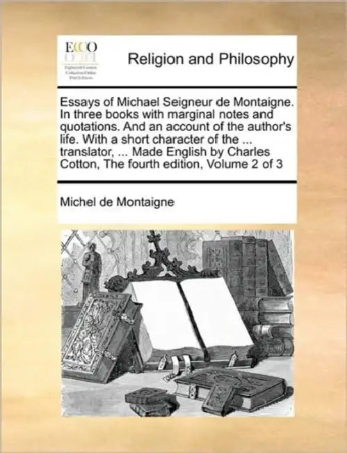 Essays of Michael Seigneur de Montaigne. In three books with marginal notes and quotations. And an account of the author's life. With a short characte by Michel Montaigne