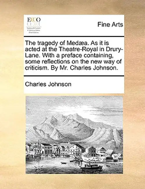 The Tragedy of Med]a. as It Is Acted at the Theatre-Royal in Drury-Lane. with a Preface Containing, Some Reflections on the New Way of Criticism. by M by Charles Johnson