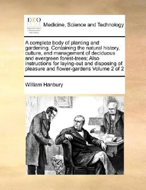A complete body of planting and gardening. Containing the natural history, culture, and management of deciduous and evergreen forest-trees; Also instr by William Hanbury