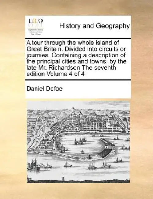 A Tour Through the Whole Island of Great Britain. Divided Into Circuits or Journies. Containing a Description of the Principal Cities and Towns, by th by Daniel Defoe