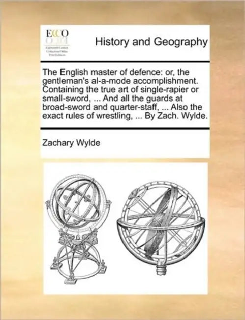 The English Master of Defence: Or, the Gentleman's Al-A-Mode Accomplishment. Containing the True Art of Single-Rapier or Small-Sword, ... and All the by Zachary Wylde