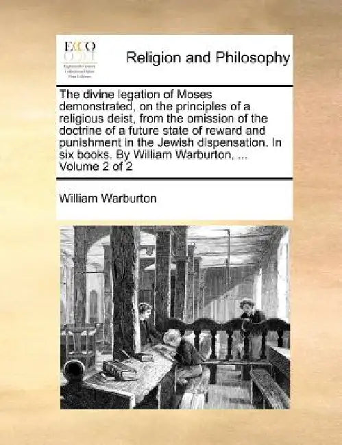 The divine legation of Moses demonstrated, on the principles of a religious deist, from the omission of the doctrine of a future state of reward and p by William Warburton
