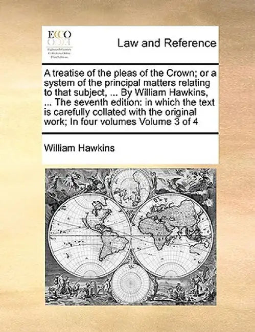 A Treatise of the Pleas of the Crown; Or a System of the Principal Matters Relating to That Subject, ... by William Hawkins, ... the Seventh Edition: by William Hawkins