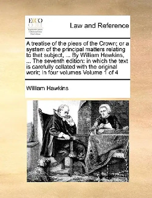 A treatise of the pleas of the Crown; or a system of the principal matters relating to that subject, ... By William Hawkins, ... The seventh edition: by William Hawkins