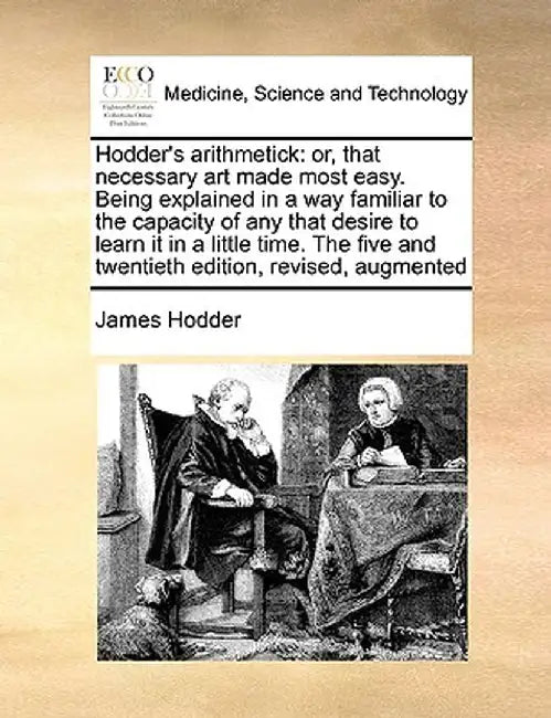 Hodder's Arithmetick: Or, That Necessary Art Made Most Easy. Being Explained in a Way Familiar to the Capacity of Any That Desire to Learn I by James Hodder