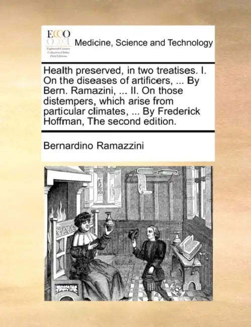 Health Preserved, in Two Treatises. I. on the Diseases of Artificers, ... by Bern. Ramazini, ... II. on Those Distempers, Which Arise from Particular by Bernardino Ramazzini
