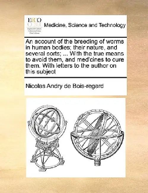 An Account of the Breeding of Worms in Human Bodies; Their Nature, and Several Sorts; ... with the True Means to Avoid Them, and Med'cines to Cure The by Nicolas Andry De Bois-Regard