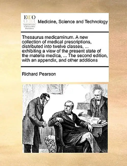 Thesaurus Medicaminum. a New Collection of Medical Prescriptions, Distributed Into Twelve Classes, ... Exhibiting a View of the Present State of the M by Richard Pearson