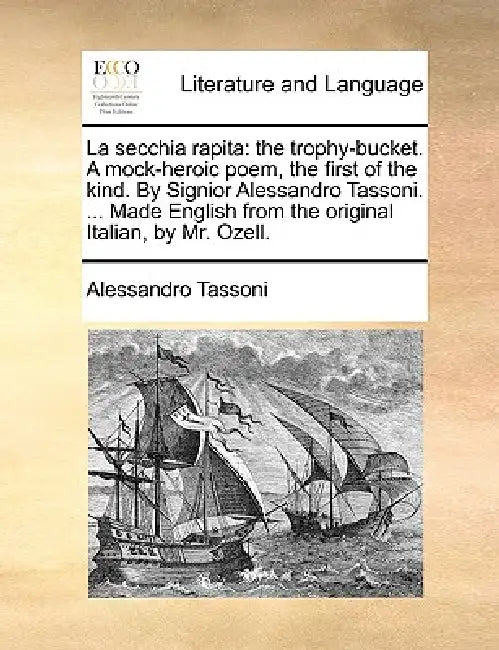 La Secchia Rapita: The Trophy-Bucket. a Mock-Heroic Poem, the First of the Kind. by Signior Alessandro Tassoni. ... Made English from the by Alessandro Tassoni