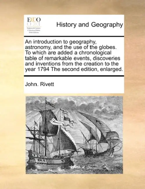 An Introduction to Geography, Astronomy, and the Use of the Globes. to Which Are Added a Chronological Table of Remarkable Events, Discoveries and Inv by John Rivett
