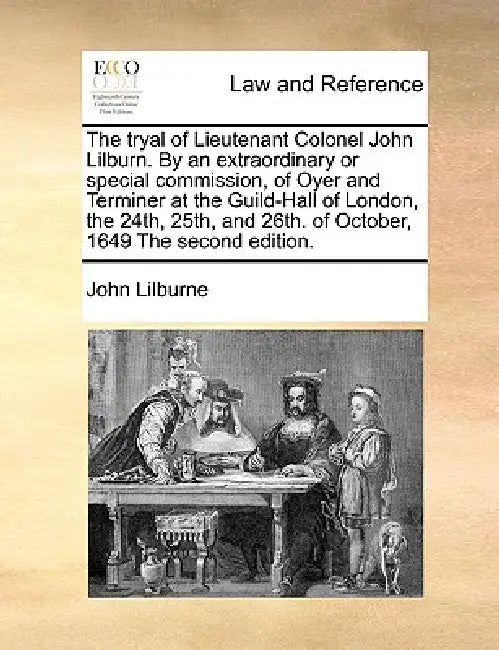 The Tryal of Lieutenant Colonel John Lilburn. by an Extraordinary or Special Commission, of Oyer and Terminer at the Guild-Hall of London, the 24th, 2 by John Lilburne