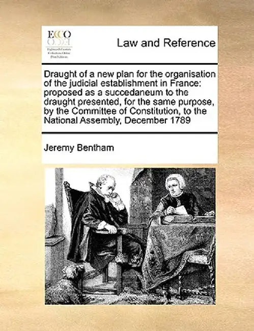 Draught of a New Plan for the Organisation of the Judicial Establishment in France: Proposed as a Succedaneum to the Draught Presented, for the Same P by Jeremy Bentham