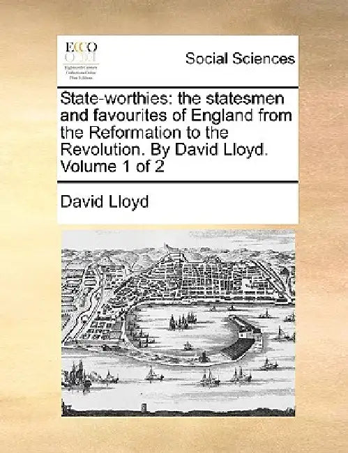 State-worthies: the statesmen and favourites of England from the Reformation to the Revolution. By David Lloyd. Volume 1 of 2 by David Lloyd