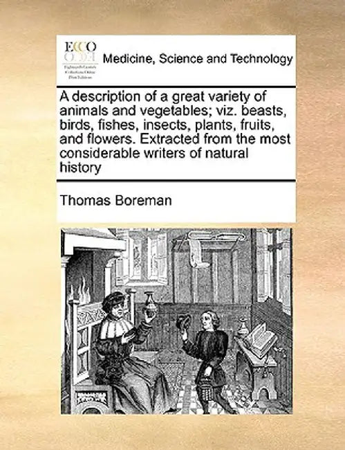 A Description of a Great Variety of Animals and Vegetables; Viz. Beasts, Birds, Fishes, Insects, Plants, Fruits, and Flowers. Extracted from the Most by Thomas Boreman