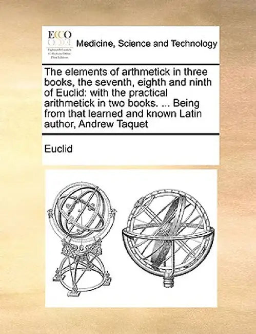 The Elements of Arthmetick in Three Books, the Seventh, Eighth and Ninth of Euclid: With the Practical Arithmetick in Two Books. ... Being from That L by Euclid