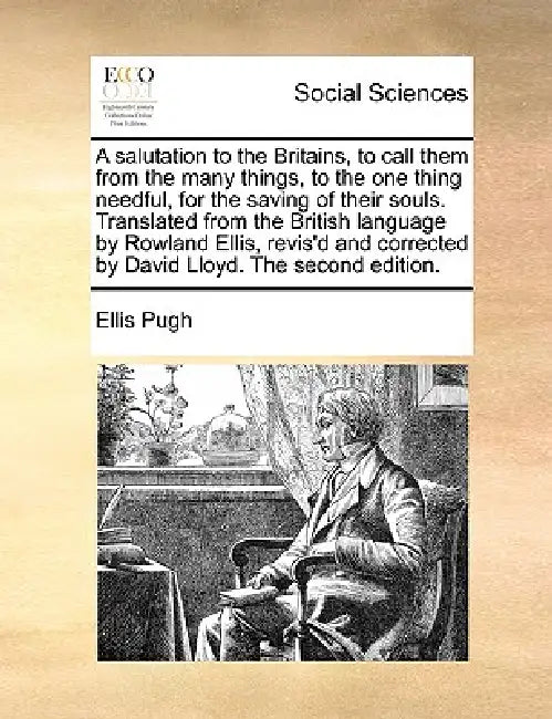 A Salutation to the Britains, to Call Them from the Many Things, to the One Thing Needful, for the Saving of Their Souls. Translated from the British by Ellis Pugh
