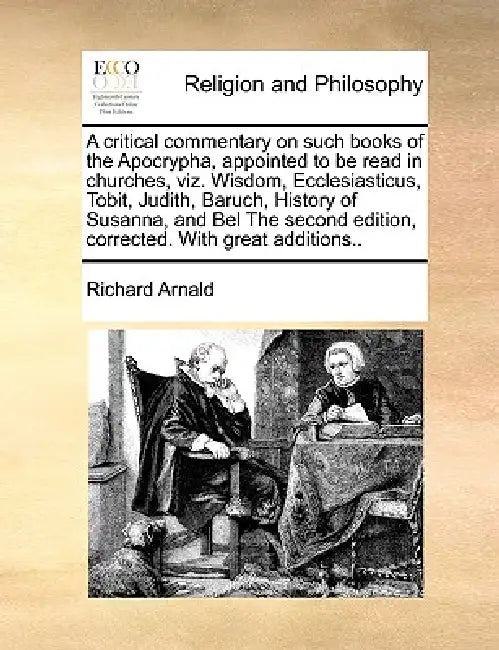 A critical commentary on such books of the Apocrypha, appointed to be read in churches, viz. Wisdom, Ecclesiasticus, Tobit, Judith, Baruch, History of by Richard Arnald