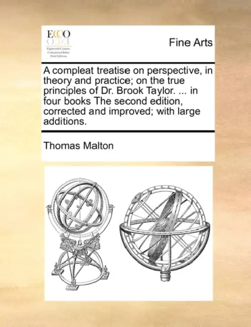 A Compleat Treatise on Perspective, in Theory and Practice; On the True Principles of Dr. Brook Taylor. ... in Four Books the Second Edition, Correcte by Thomas Malton