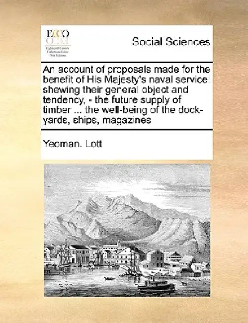 An Account of Proposals Made for the Benefit of His Majesty's Naval Service: Shewing Their General Object and Tendency, - The Future Supply of Timber by Yeoman Lott