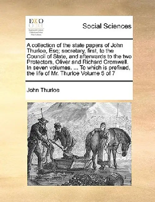 A collection of the state papers of John Thurloe, Esq; secretary, first, to the Council of State, and afterwards to the two Protectors, Oliver and Ric by John Thurloe
