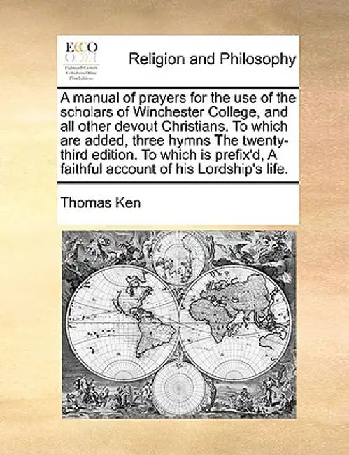 A Manual of Prayers for the Use of the Scholars of Winchester College, and All Other Devout Christians. to Which Are Added, Three Hymns the Twenty-Thi by Thomas Ken