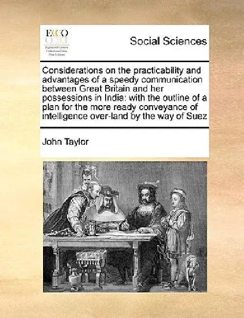 Considerations on the Practicability and Advantages of a Speedy Communication Between Great Britain and Her Possessions in India: With the Outline of by John Taylor