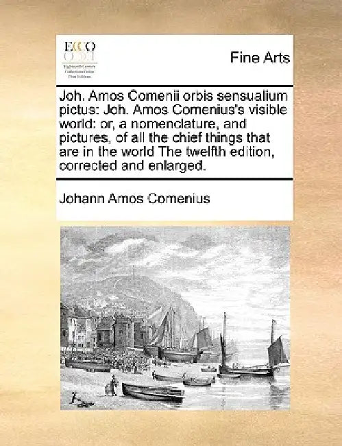 Joh. Amos Comenii Orbis Sensualium Pictus: Joh. Amos Comenius's Visible World: Or, a Nomenclature, and Pictures, of All the Chief Things That Are in t by Johann Amos Comenius