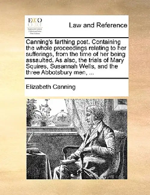 Canning's Farthing Post. Containing the Whole Proceedings Relating to Her Sufferings, from the Time of Her Being Assaulted. as Also, the Trials of Mar by Elizabeth Canning