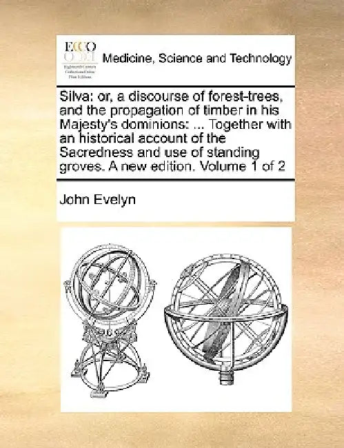 Silva: Or, a Discourse of Forest-Trees, and the Propagation of Timber in His Majesty's Dominions: ... Together with an Histor by John Evelyn