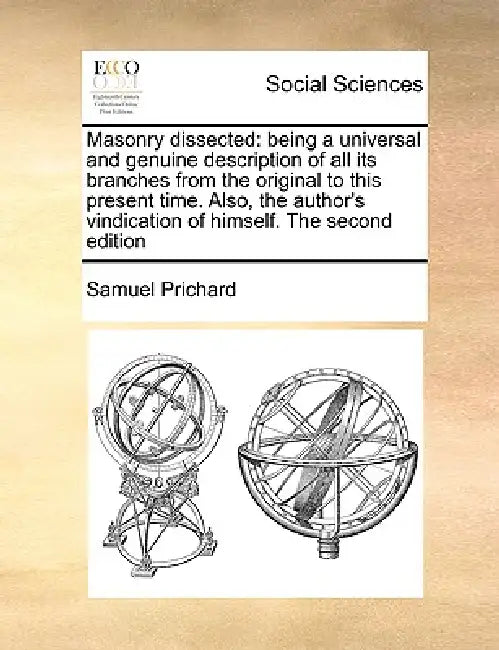 Masonry Dissected: Being a Universal and Genuine Description of All Its Branches from the Original to This Present Time. Also, the Author by Samuel Prichard